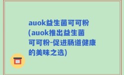 auok益生菌可可粉(auok推出益生菌可可粉-促进肠道健康的美味之选)