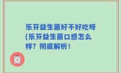 乐芬益生菌好不好吃呀(乐芬益生菌口感怎么样？彻底解析！
