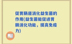 促胃肠道消化益生菌的作用(益生菌能促进胃肠消化功能，提高免疫力)