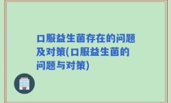 口服益生菌存在的问题及对策(口服益生菌的问题与对策)