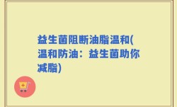 益生菌阻断油脂温和(温和防油：益生菌助你减脂)