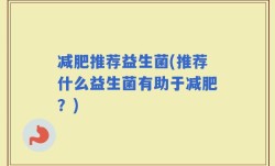 减肥推荐益生菌(推荐什么益生菌有助于减肥？)