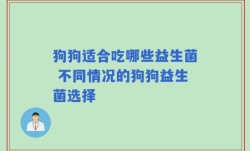 狗狗适合吃哪些益生菌 不同情况的狗狗益生菌选择