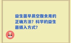 益生菌早晨空腹食用的正确方法？科学的益生菌摄入方式？