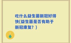 吃什么益生菌新冠好得快(益生菌是否有助于新冠康复？)
