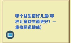 哪个益生菌好儿童(哪种儿童益生菌更好？—重拾肠道健康)