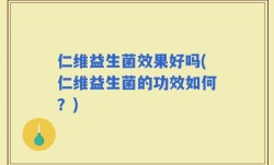 仁维益生菌效果好吗(仁维益生菌的功效如何？)