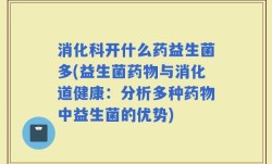 消化科开什么药益生菌多(益生菌药物与消化道健康：分析多种药物中益生菌的优势)
