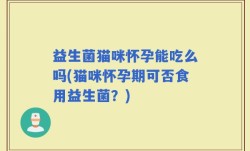 益生菌猫咪怀孕能吃么吗(猫咪怀孕期可否食用益生菌？)