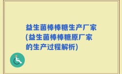 益生菌棒棒糖生产厂家(益生菌棒棒糖原厂家的生产过程解析)