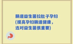 肠道益生菌拉肚子孕妇(提高孕妇肠道健康，选对益生菌很重要)