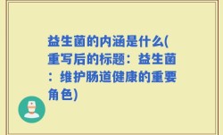 益生菌的内涵是什么(重写后的标题：益生菌：维护肠道健康的重要角色)