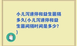 小儿泻速停和益生菌隔多久(小儿泻速停和益生菌间隔时间是多少？)