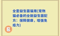 全套益生菌猫用(宠物猫必备的全新益生菌配方：保障健康，增强免疫力)
