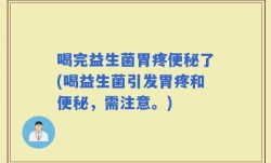 喝完益生菌胃疼便秘了(喝益生菌引发胃疼和便秘，需注意。)