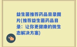 益生菌推荐药品目录图片(推荐益生菌药品目录：让你更健康的微生态解决方案)