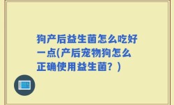 狗产后益生菌怎么吃好一点(产后宠物狗怎么正确使用益生菌？)