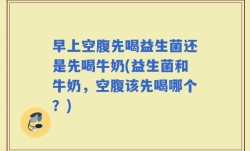 早上空腹先喝益生菌还是先喝牛奶(益生菌和牛奶，空腹该先喝哪个？)
