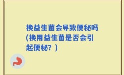 换益生菌会导致便秘吗(换用益生菌是否会引起便秘？)