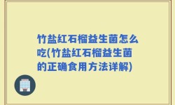 竹盐红石榴益生菌怎么吃(竹盐红石榴益生菌的正确食用方法详解)