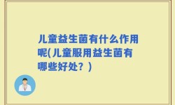 儿童益生菌有什么作用呢(儿童服用益生菌有哪些好处？)