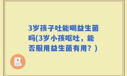 3岁孩子吐能喝益生菌吗(3岁小孩呕吐，能否服用益生菌有用？)