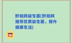 野拍网益生菌(野拍网推荐优质益生菌，提升健康生活)