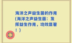 海洋之声益生菌的作用(海洋之声益生菌：发挥益生作用，功效显著！)