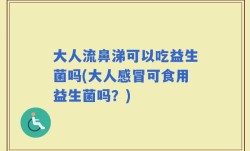 大人流鼻涕可以吃益生菌吗(大人感冒可食用益生菌吗？)