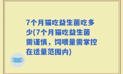 7个月猫吃益生菌吃多少(7个月猫吃益生菌需谨慎，饲喂量需掌控在适量范围内)