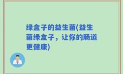 绿盒子的益生菌(益生菌绿盒子，让你的肠道更健康)