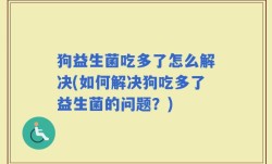 狗益生菌吃多了怎么解决(如何解决狗吃多了益生菌的问题？)