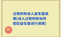 过敏奶粉成人益生菌调理(成人过敏奶粉如何搭配益生菌进行调理)