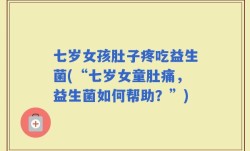 七岁女孩肚子疼吃益生菌(“七岁女童肚痛，益生菌如何帮助？”)
