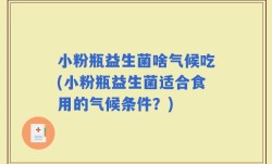 小粉瓶益生菌啥气候吃(小粉瓶益生菌适合食用的气候条件？)