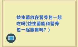益生菌放在营养包一起吃吗(益生菌能和营养包一起服用吗？)