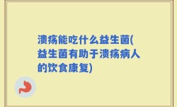溃疡能吃什么益生菌(益生菌有助于溃疡病人的饮食康复)