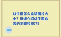 益生菌怎么盒装图片大全？详细介绍益生菌盒装的步骤和技巧？