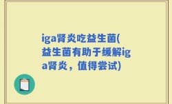 iga肾炎吃益生菌(益生菌有助于缓解iga肾炎，值得尝试)