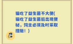 猫吃了益生菌不大便(猫吃了益生菌后出现便秘，饲主必须及时采取措施！)
