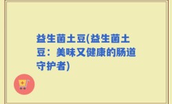 益生菌土豆(益生菌土豆：美味又健康的肠道守护者)