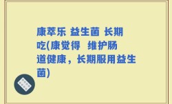 康萃乐 益生菌 长期吃(康觉得  维护肠道健康，长期服用益生菌)
