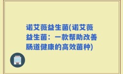 诺艾薇益生菌(诺艾薇益生菌：一款帮助改善肠道健康的高效菌种)