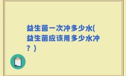 益生菌一次冲多少水(益生菌应该用多少水冲？)