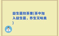 益生菌放茶里(茶中加入益生菌，养生又味美)