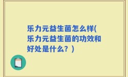 乐力元益生菌怎么样(乐力元益生菌的功效和好处是什么？)