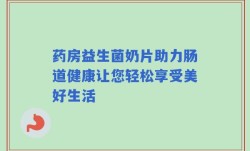 药房益生菌奶片助力肠道健康让您轻松享受美好生活