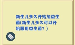 新生儿多久开始加益生菌(新生儿多久可以开始服用益生菌？)