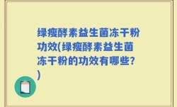 绿瘦酵素益生菌冻干粉功效(绿瘦酵素益生菌冻干粉的功效有哪些？)