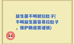 益生菌不喝就拉肚子(不喝益生菌容易拉肚子，保护肠道需谨慎)